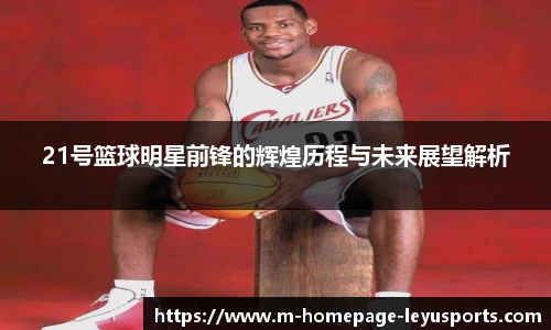 21号篮球明星前锋的辉煌历程与未来展望解析