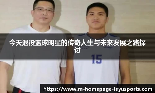 今天退役篮球明星的传奇人生与未来发展之路探讨